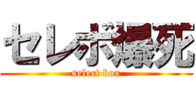 セレボ爆死 (select box)
