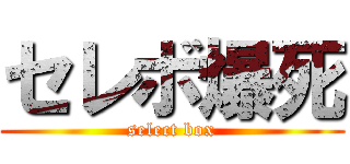 セレボ爆死 (select box)