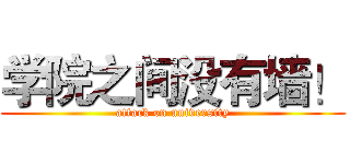学院之间没有墙！ (attack on university)