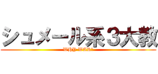 シュメール系３大教 (WHY WAR?)