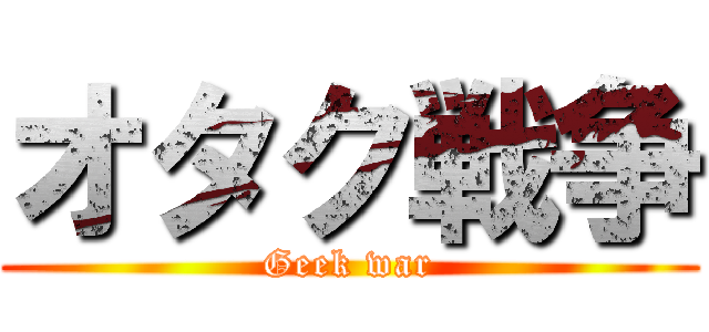 オタク戦争 (Geek war)