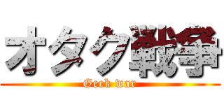 オタク戦争 (Geek war)
