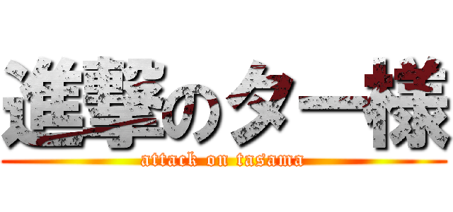 進撃のター様 (attack on tasama)