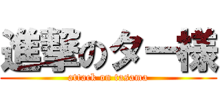 進撃のター様 (attack on tasama)