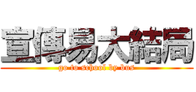 宣傳易大結局 (go to school by bus)