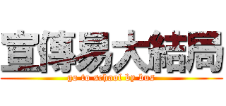 宣傳易大結局 (go to school by bus)