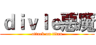 ｄｉｖｌｅ惡魔 (attack on titan)