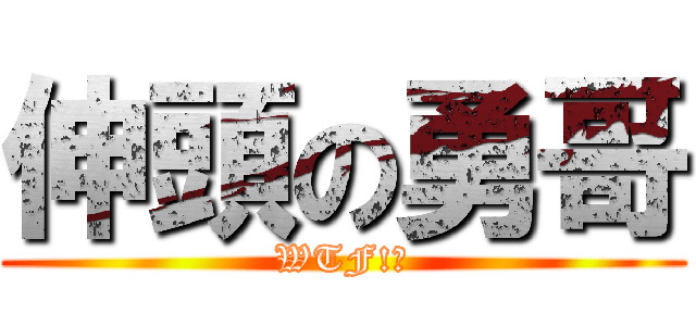 伸頭の勇哥 (WTF!?)