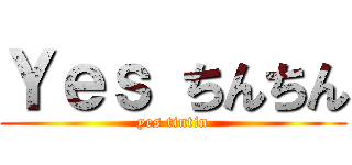 Ｙｅｓ ちんちん (yes tintin)