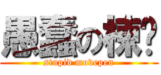 愚蠢の棟屄 (stupid movepen)
