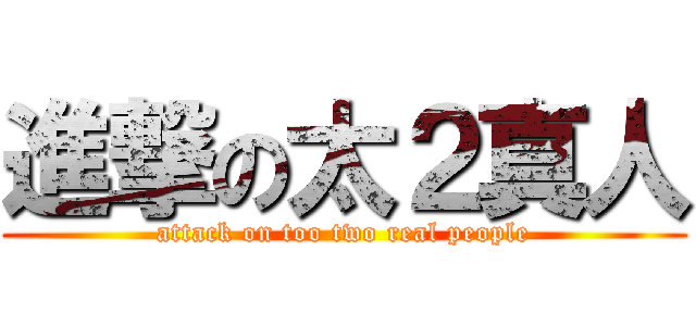 進撃の太２真人 (attack on too two real people)