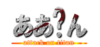 ああ〜ん (attack on titan)