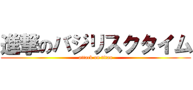 進撃のバジリスクタイム (attack on titan)