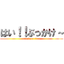 はい！！ぶっかけ～ (attack on titan)