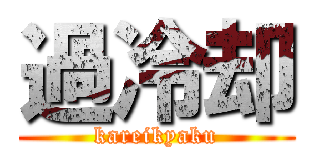 過冷却 (kareikyaku)