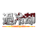 過冷却 (kareikyaku)
