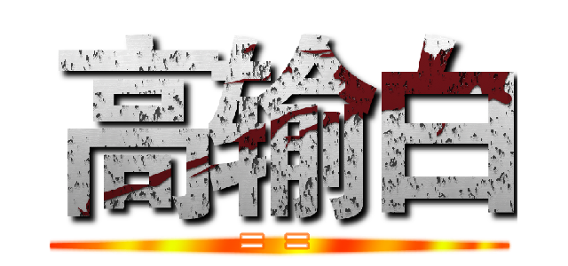 高输白 (= =)