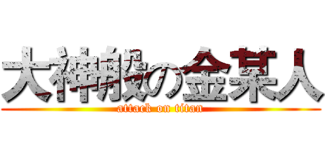 大神般の金某人 (attack on titan)