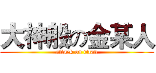 大神般の金某人 (attack on titan)