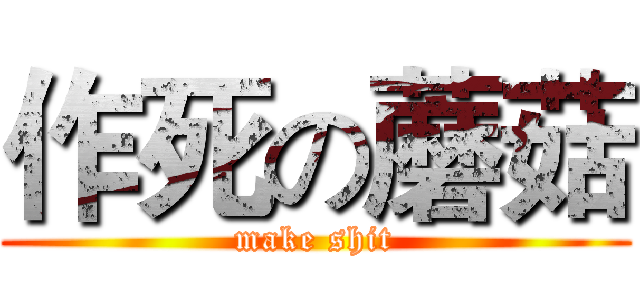 作死の蘑菇 (make shit)