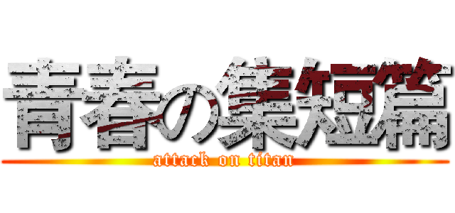 青春の集短篇 (attack on titan)
