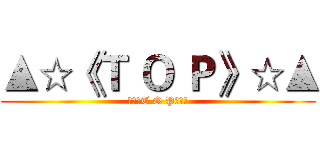 ▲☆《Ｔ Ｏ Ｐ》☆▲ (▲☆《T O P》☆▲)