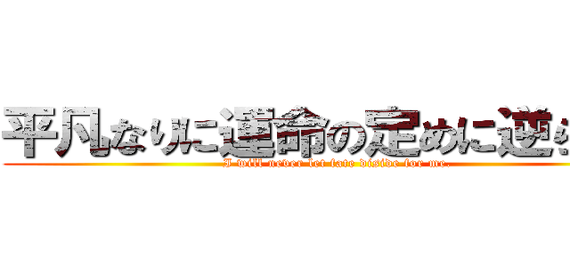 平凡なりに運命の定めに逆らう卓 (I will never let fate diside for me.)