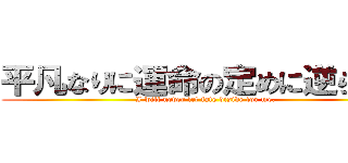 平凡なりに運命の定めに逆らう卓 (I will never let fate diside for me.)