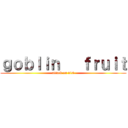 ｇｏｂｌｉｎ   ｆｒｕｉｔ (attack on d10)