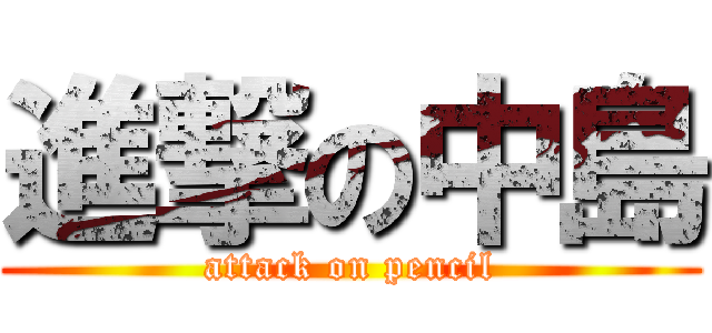 進撃の中島 (attack on pencil)