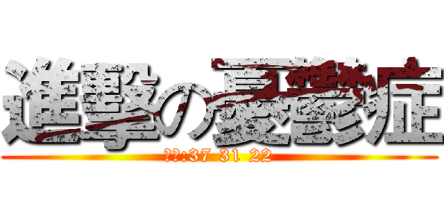 進擊の憂鬱症 (製作:37 31 22)
