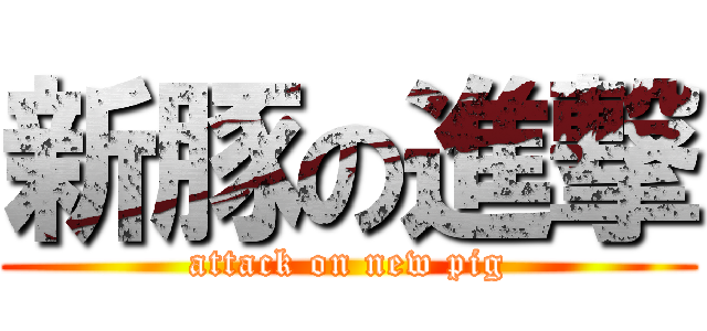新豚の進撃 (attack on new pig)