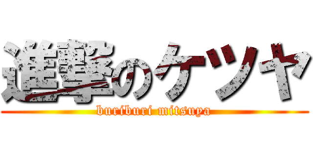 進撃のケツヤ (buriburi mitsuya)