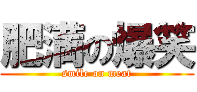 肥満の爆笑 (smile on meat)