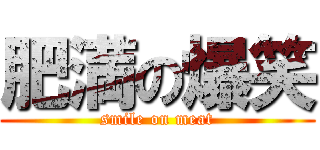 肥満の爆笑 (smile on meat)