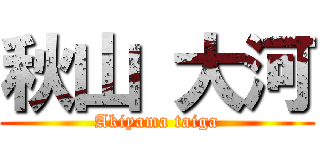 秋山 大河 (Akiyama taiga)