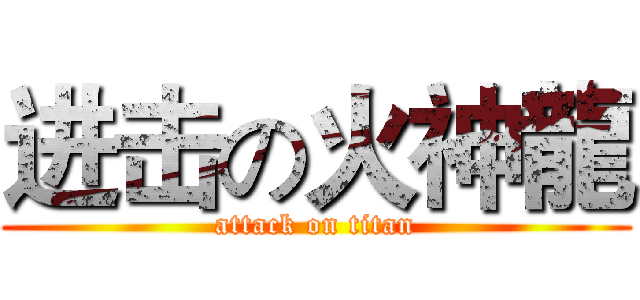 进击の火神龍 (attack on titan)