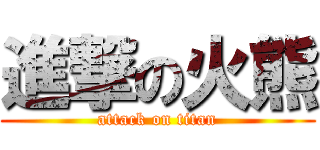 進撃の火熊 (attack on titan)