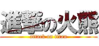 進撃の火熊 (attack on titan)
