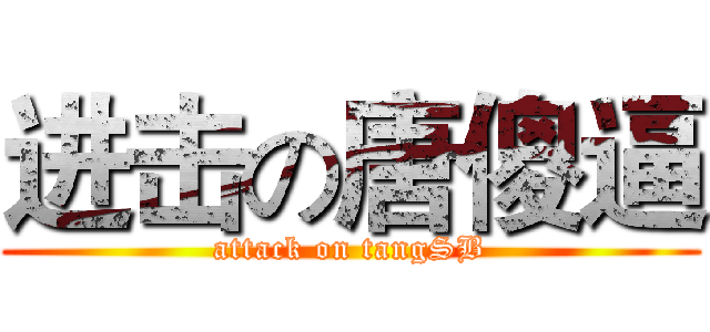进击の唐傻逼 (attack on tangSB)