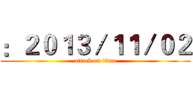 ：２０１３／１１／０２ (attack on titan)