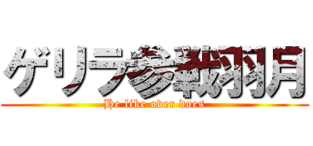 ゲリラ参戦羽月 (He like over does)