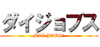 ダイジョブス (BIG JOBS!)