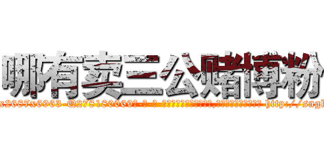 哪有卖三公赌博粉 (哪有卖三公赌博粉【电-186x2687x6963-Q278180069元-吉-药-业】我们做的是长期生意,靠的是老客户长期支持 http://sngk.net/uowe8x
)