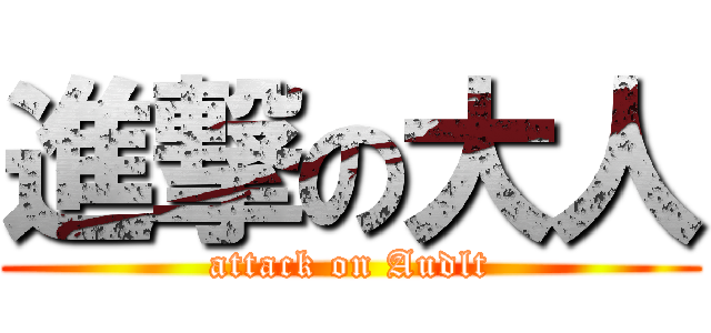 進撃の大人 (attack on Audlt)