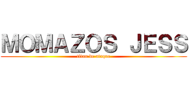 ＭＯＭＡＺＯＳ ＪＥＳＳ (titan de ataque)