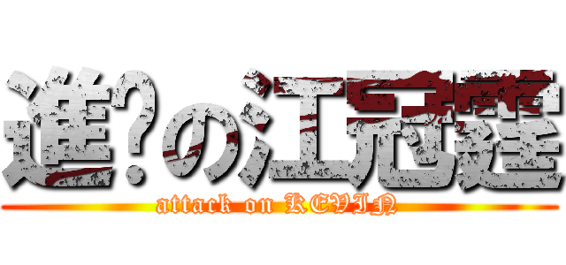 進擊の江冠霆 (attack on KEVIN)