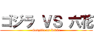 ゴジラ ＶＳ 六花 (Godzilla vs Rikka)