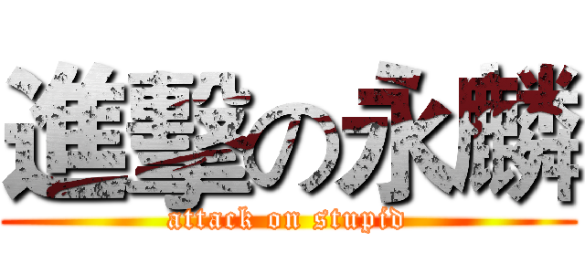 進擊の永麟 (attack on stupid)