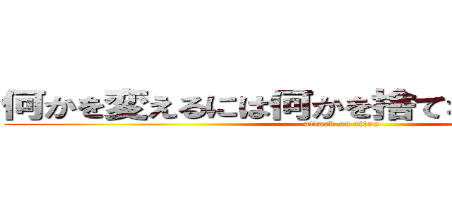 何かを変えるには何かを捨てなければならない (attack on titan)